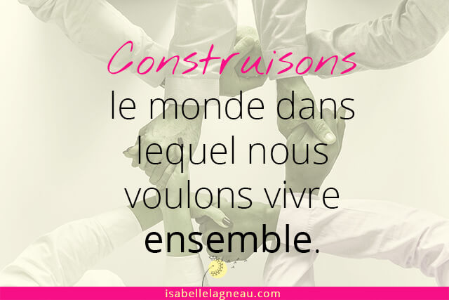 Construisons le monde dans lequel nous voulons vivre ensemble.