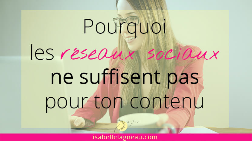 Pourquoi les réseaux sociaux ne suffisent pas pour ton contenu
