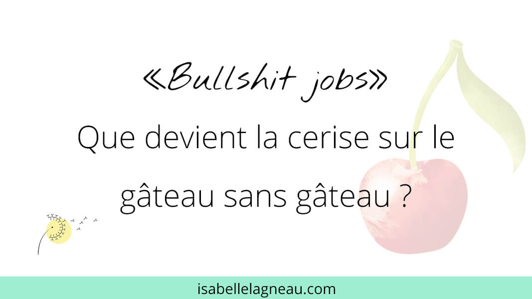 Bullshit jobs : Que devient la cerise sur le gâteau sans gâteau ?